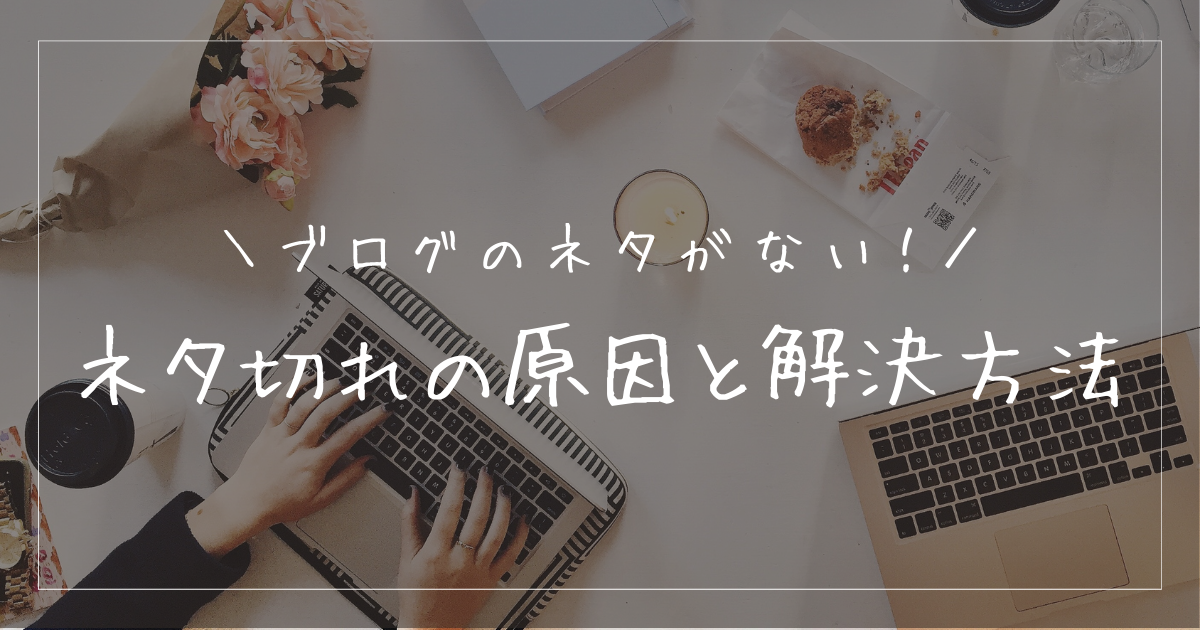 ブログのネタが無い！ネタ切れの原因と根本的な解決方法を紹介