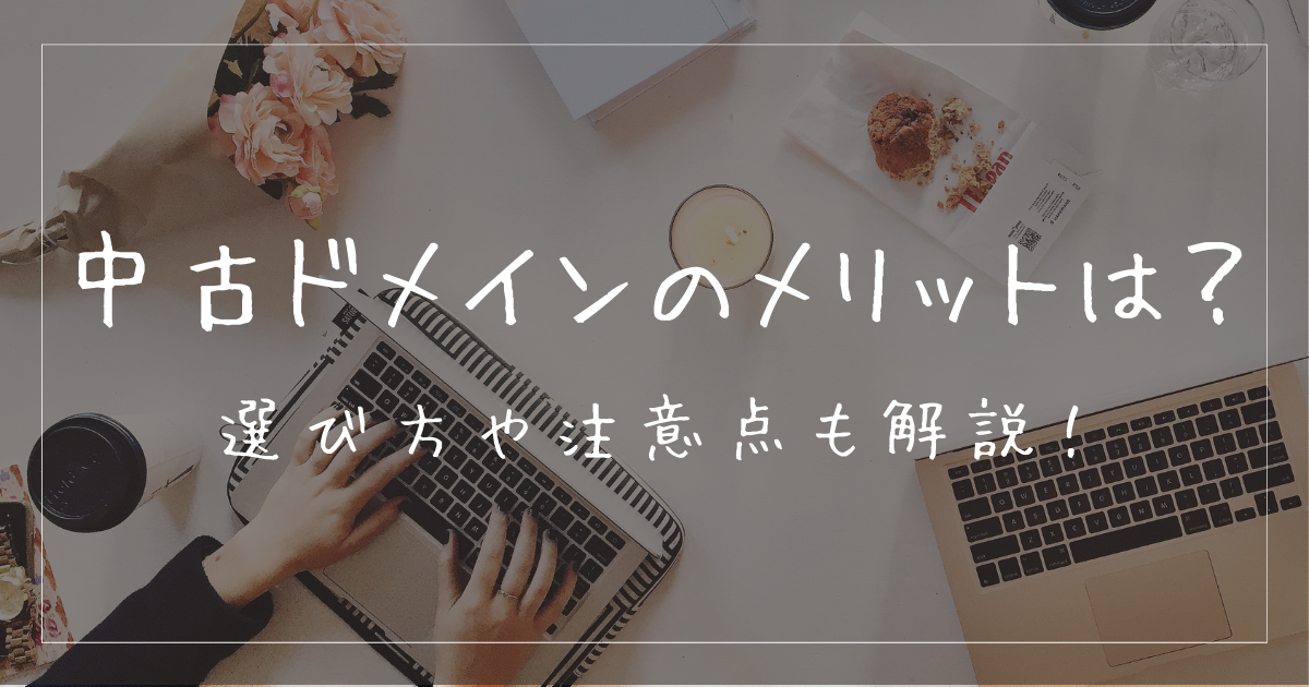中古ドメインのメリットとは？選び方など徹底解説