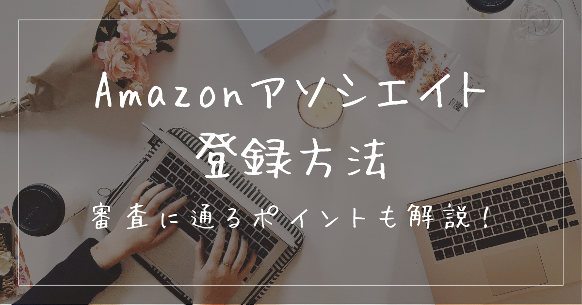 Amazonアソシエイトの登録方法と審査に通るポイントとは？