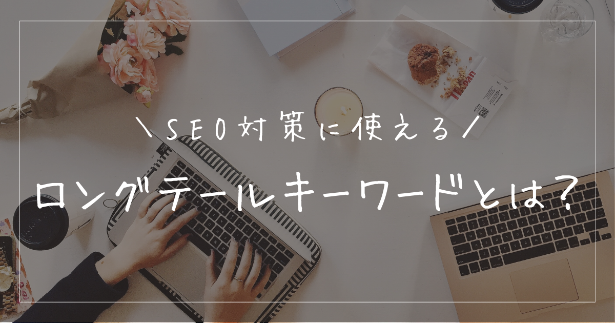 ロングテールキーワードとは？SEO対策に活用したい概念を解説！