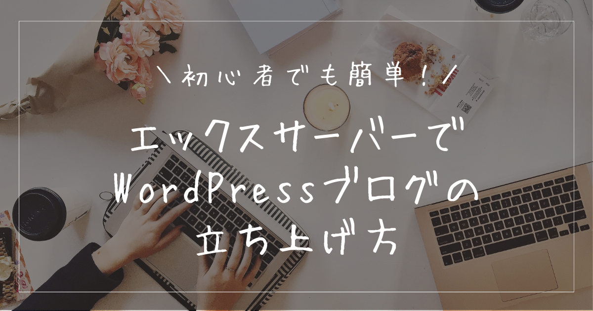 エックスサーバーでWordPressブログの立ち上げ方を解説！初心者でも簡単