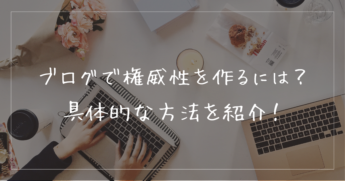 ブログで権威性を作るにはどうすれば良い？具体的な方法を紹介！