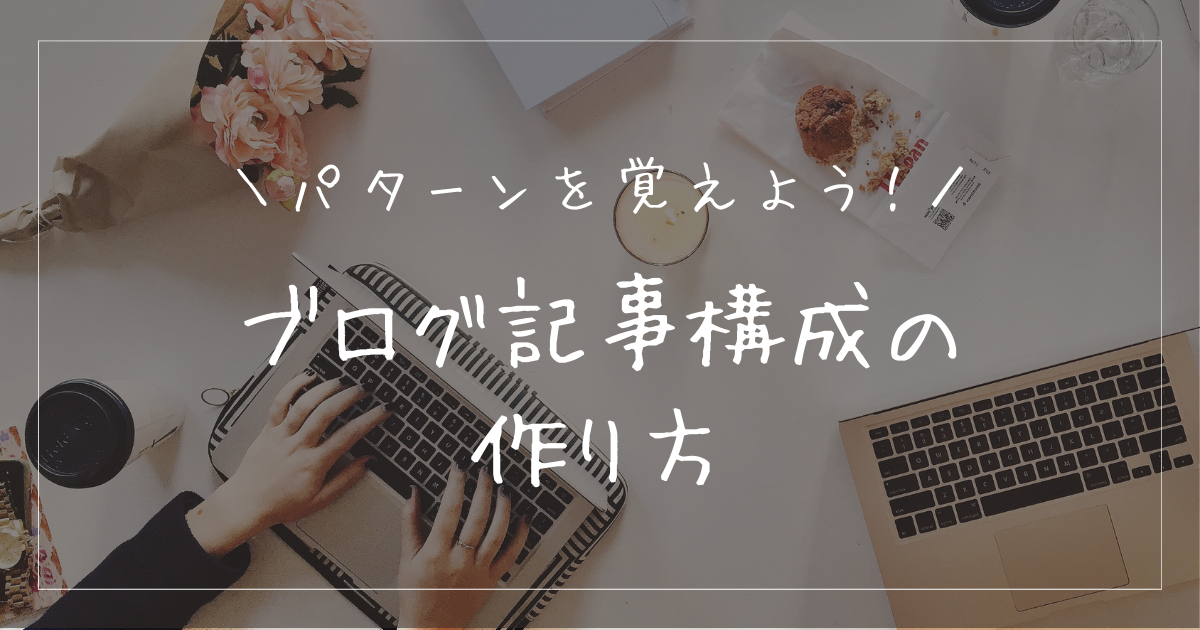 ブログの構成の作り方とは？パターンを覚えて習慣化しよう