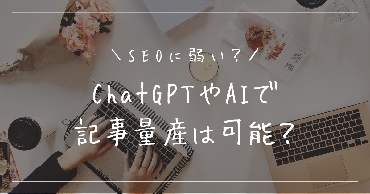 ChatGPTなどのAIでブログ記事の量産は可能？SEOに弱い？